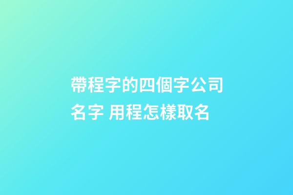 帶程字的四個字公司名字 用程怎樣取名-第1張-公司起名-玄機派